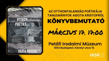 Könyvbemutató plakát: Az otthontalanság poétikája, tanulmányok Agota Kristófról. Március 17., Petőfi Irodalmi Múzeum.